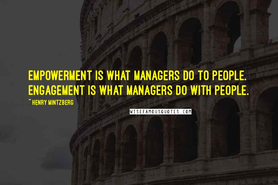 Henry Mintzberg Quotes: Empowerment is what managers do to people. Engagement is what managers do with people.