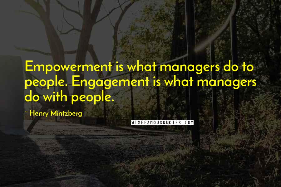 Henry Mintzberg Quotes: Empowerment is what managers do to people. Engagement is what managers do with people.