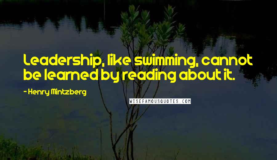 Henry Mintzberg Quotes: Leadership, like swimming, cannot be learned by reading about it.