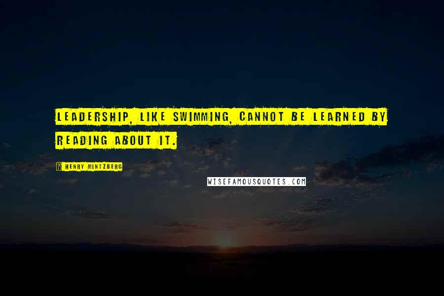 Henry Mintzberg Quotes: Leadership, like swimming, cannot be learned by reading about it.