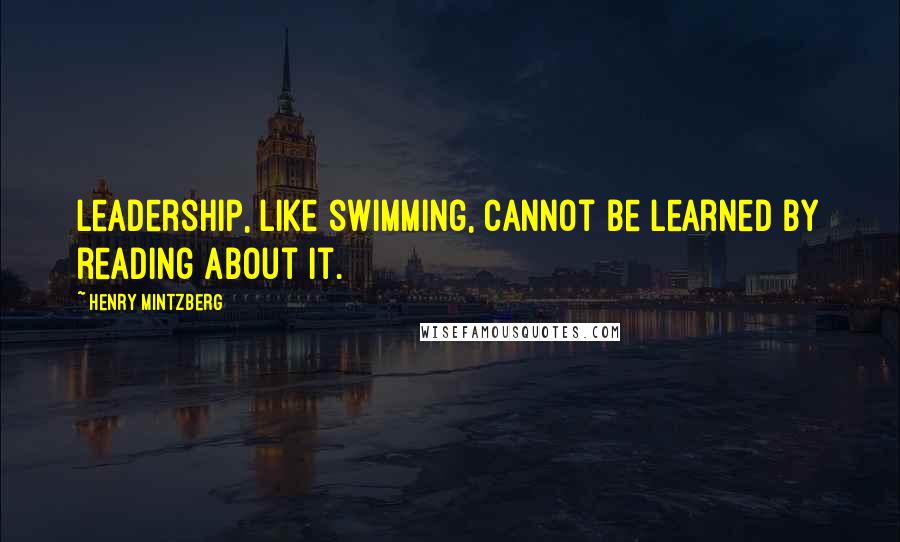 Henry Mintzberg Quotes: Leadership, like swimming, cannot be learned by reading about it.