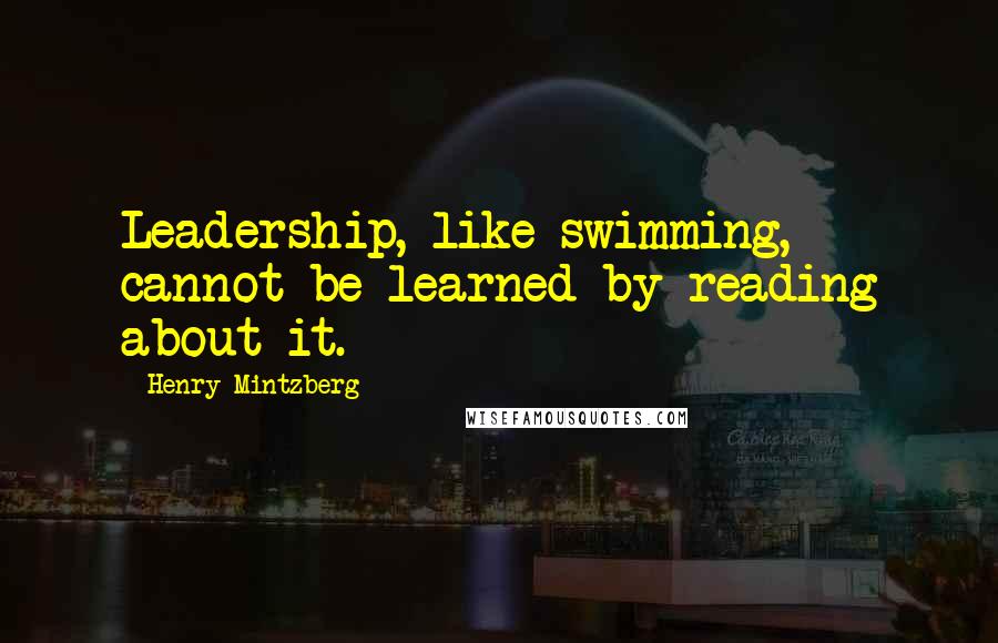 Henry Mintzberg Quotes: Leadership, like swimming, cannot be learned by reading about it.