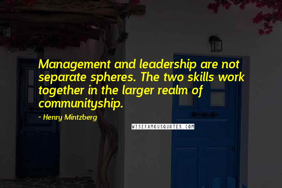 Henry Mintzberg Quotes: Management and leadership are not separate spheres. The two skills work together in the larger realm of communityship.