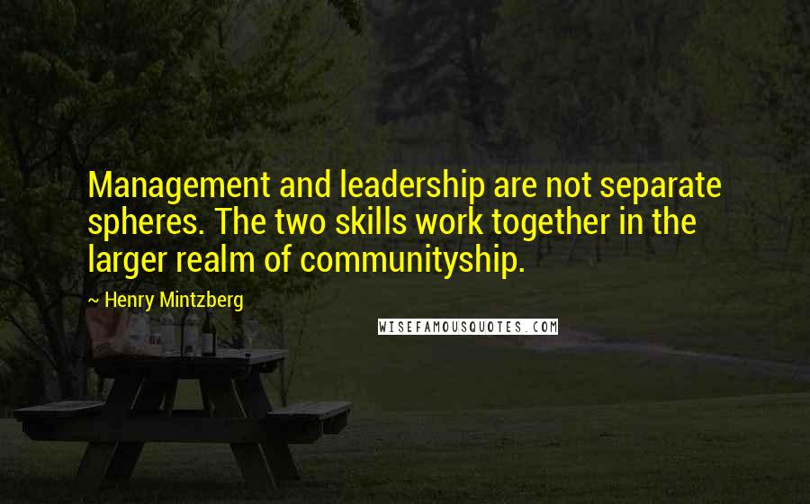 Henry Mintzberg Quotes: Management and leadership are not separate spheres. The two skills work together in the larger realm of communityship.