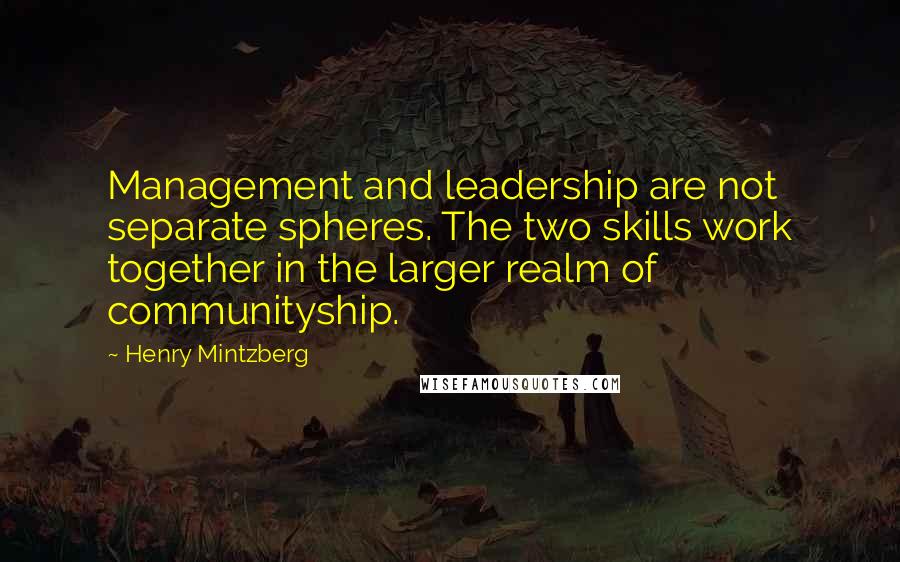 Henry Mintzberg Quotes: Management and leadership are not separate spheres. The two skills work together in the larger realm of communityship.