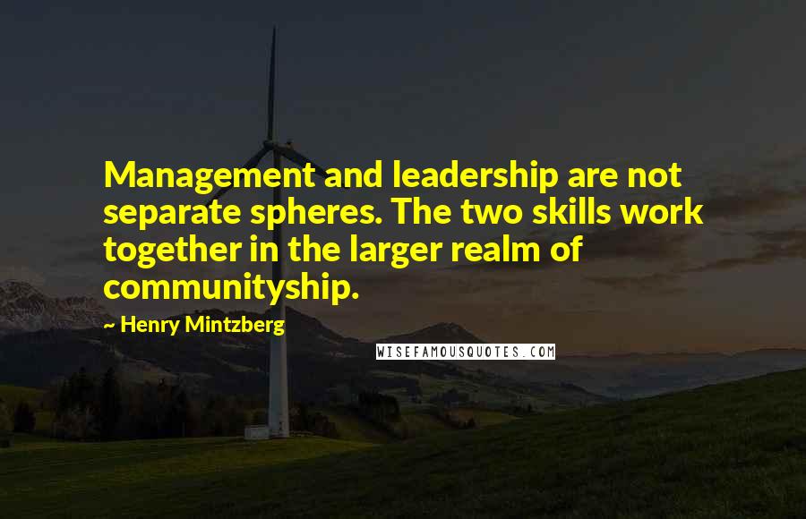 Henry Mintzberg Quotes: Management and leadership are not separate spheres. The two skills work together in the larger realm of communityship.