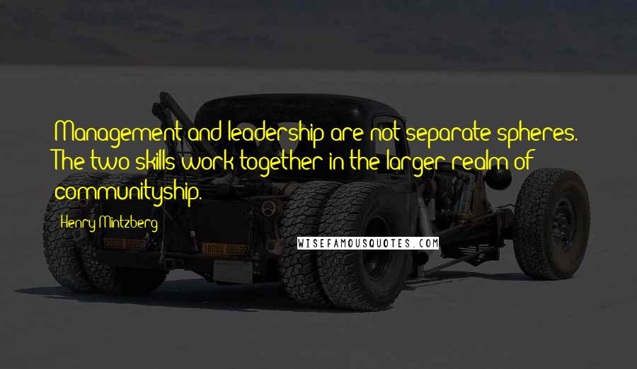 Henry Mintzberg Quotes: Management and leadership are not separate spheres. The two skills work together in the larger realm of communityship.