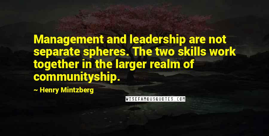 Henry Mintzberg Quotes: Management and leadership are not separate spheres. The two skills work together in the larger realm of communityship.