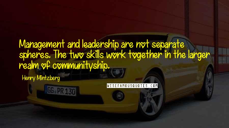 Henry Mintzberg Quotes: Management and leadership are not separate spheres. The two skills work together in the larger realm of communityship.