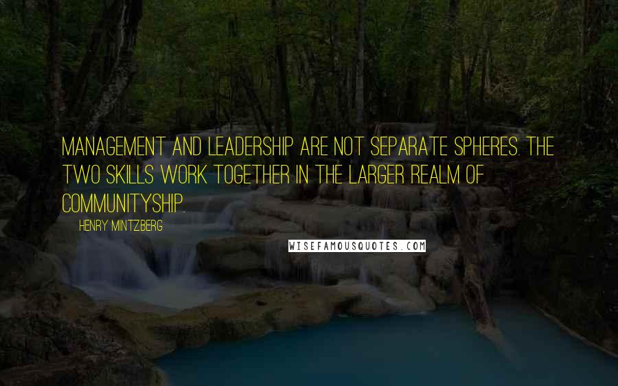 Henry Mintzberg Quotes: Management and leadership are not separate spheres. The two skills work together in the larger realm of communityship.