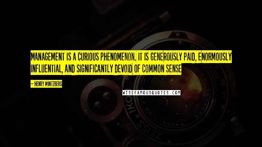 Henry Mintzberg Quotes: Management is a curious phenomenon. It is generously paid, enormously influential, and significantly devoid of common sense