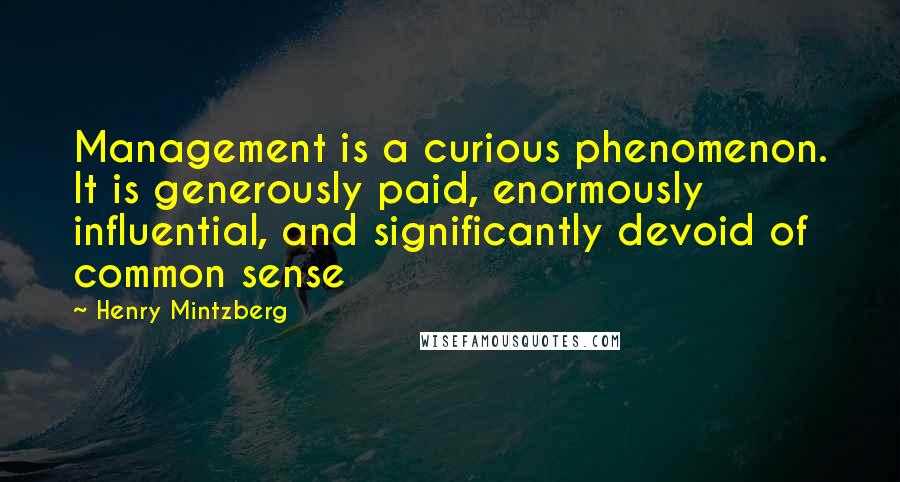 Henry Mintzberg Quotes: Management is a curious phenomenon. It is generously paid, enormously influential, and significantly devoid of common sense