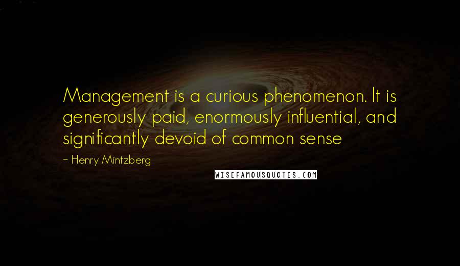 Henry Mintzberg Quotes: Management is a curious phenomenon. It is generously paid, enormously influential, and significantly devoid of common sense