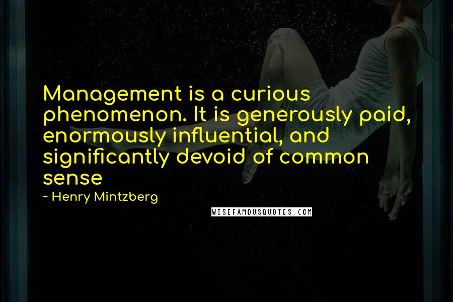 Henry Mintzberg Quotes: Management is a curious phenomenon. It is generously paid, enormously influential, and significantly devoid of common sense