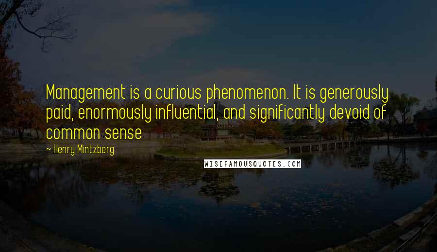 Henry Mintzberg Quotes: Management is a curious phenomenon. It is generously paid, enormously influential, and significantly devoid of common sense