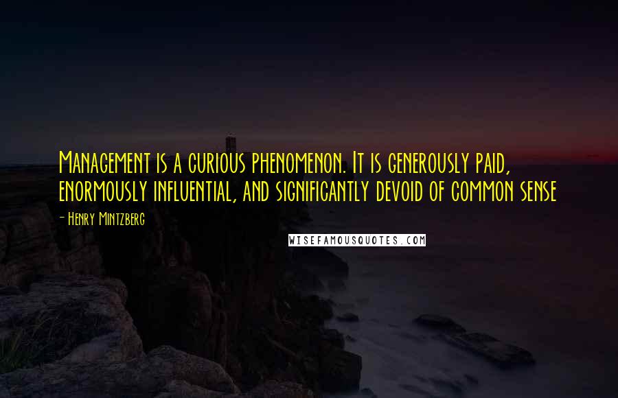 Henry Mintzberg Quotes: Management is a curious phenomenon. It is generously paid, enormously influential, and significantly devoid of common sense