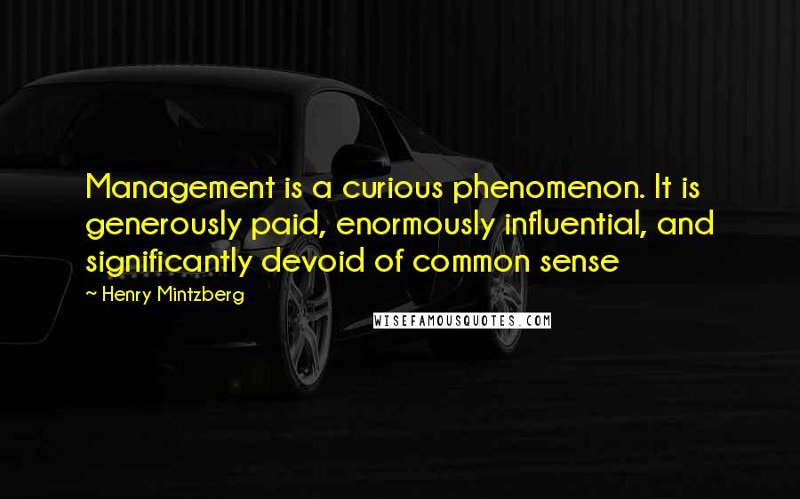 Henry Mintzberg Quotes: Management is a curious phenomenon. It is generously paid, enormously influential, and significantly devoid of common sense