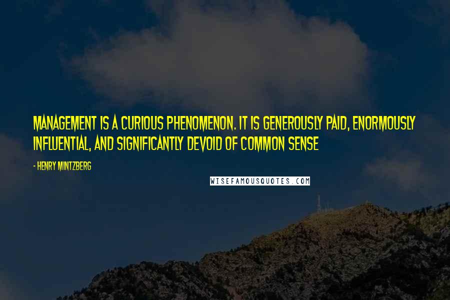 Henry Mintzberg Quotes: Management is a curious phenomenon. It is generously paid, enormously influential, and significantly devoid of common sense