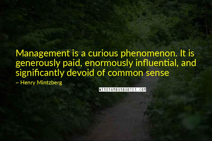 Henry Mintzberg Quotes: Management is a curious phenomenon. It is generously paid, enormously influential, and significantly devoid of common sense