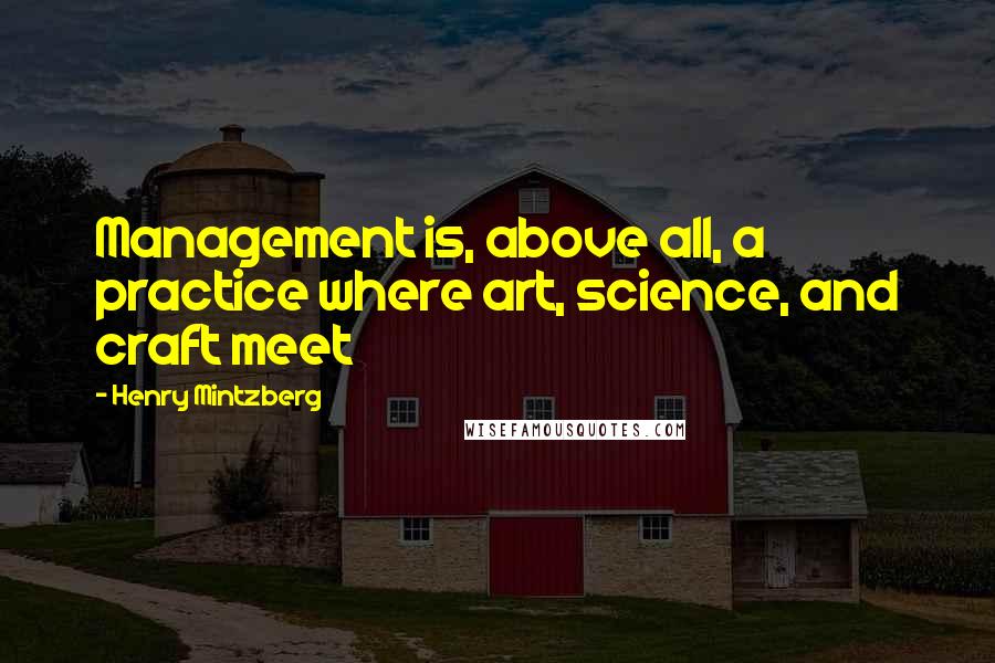 Henry Mintzberg Quotes: Management is, above all, a practice where art, science, and craft meet