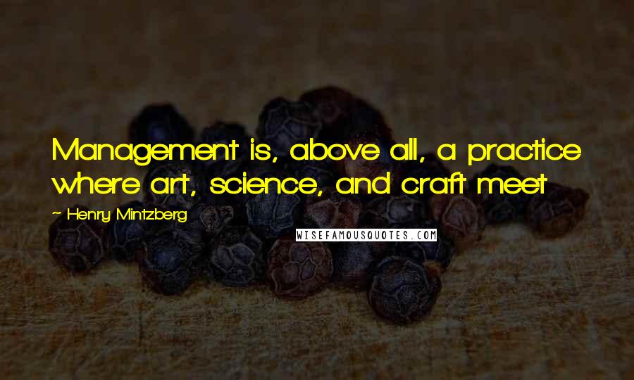 Henry Mintzberg Quotes: Management is, above all, a practice where art, science, and craft meet