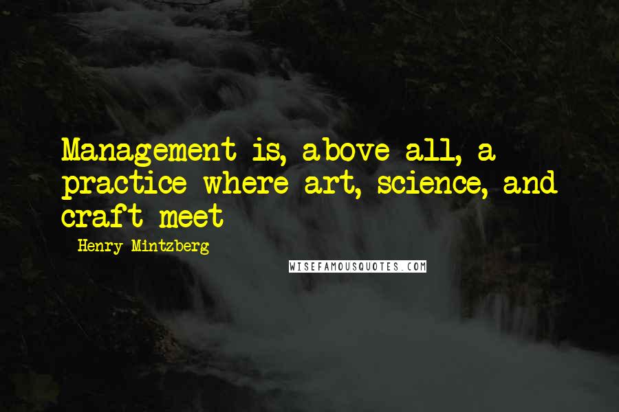 Henry Mintzberg Quotes: Management is, above all, a practice where art, science, and craft meet