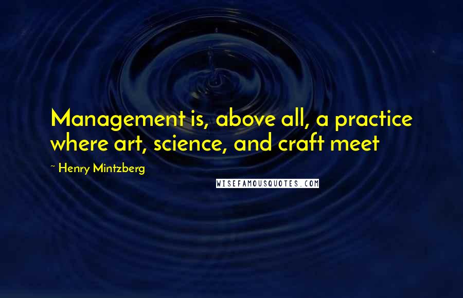 Henry Mintzberg Quotes: Management is, above all, a practice where art, science, and craft meet