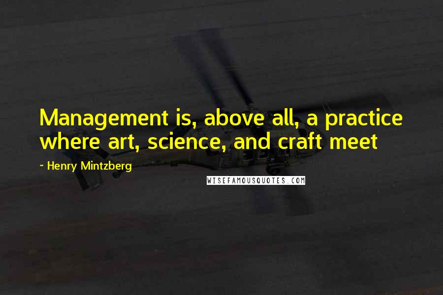 Henry Mintzberg Quotes: Management is, above all, a practice where art, science, and craft meet