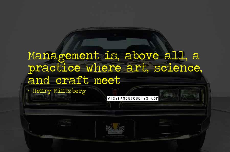 Henry Mintzberg Quotes: Management is, above all, a practice where art, science, and craft meet