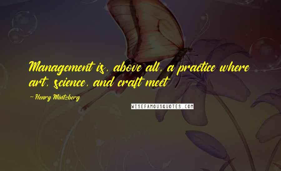 Henry Mintzberg Quotes: Management is, above all, a practice where art, science, and craft meet