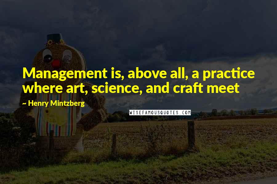 Henry Mintzberg Quotes: Management is, above all, a practice where art, science, and craft meet