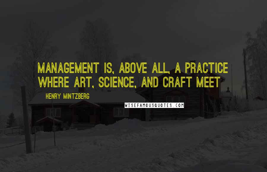 Henry Mintzberg Quotes: Management is, above all, a practice where art, science, and craft meet