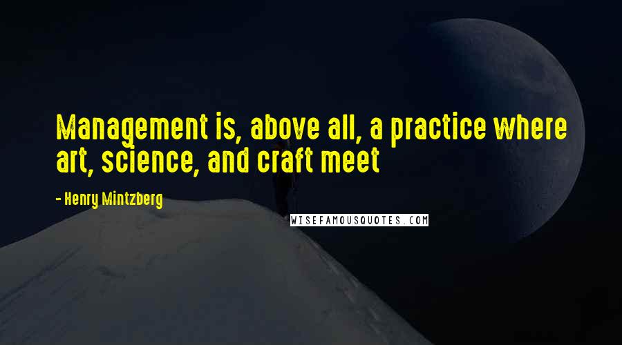 Henry Mintzberg Quotes: Management is, above all, a practice where art, science, and craft meet