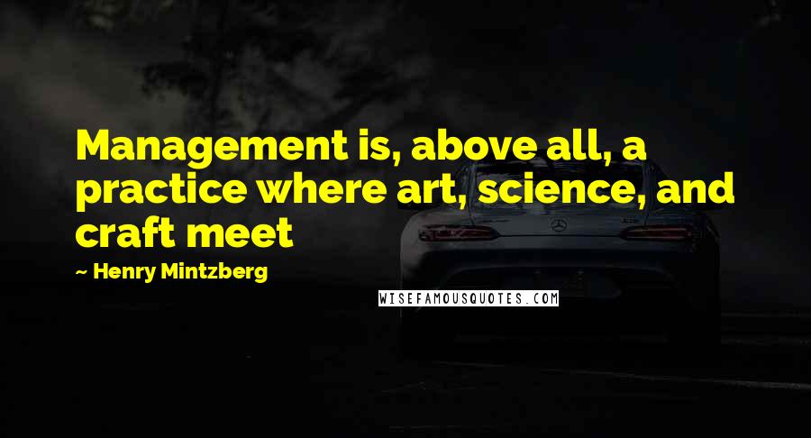 Henry Mintzberg Quotes: Management is, above all, a practice where art, science, and craft meet