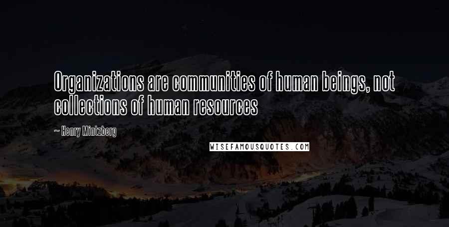 Henry Mintzberg Quotes: Organizations are communities of human beings, not collections of human resources