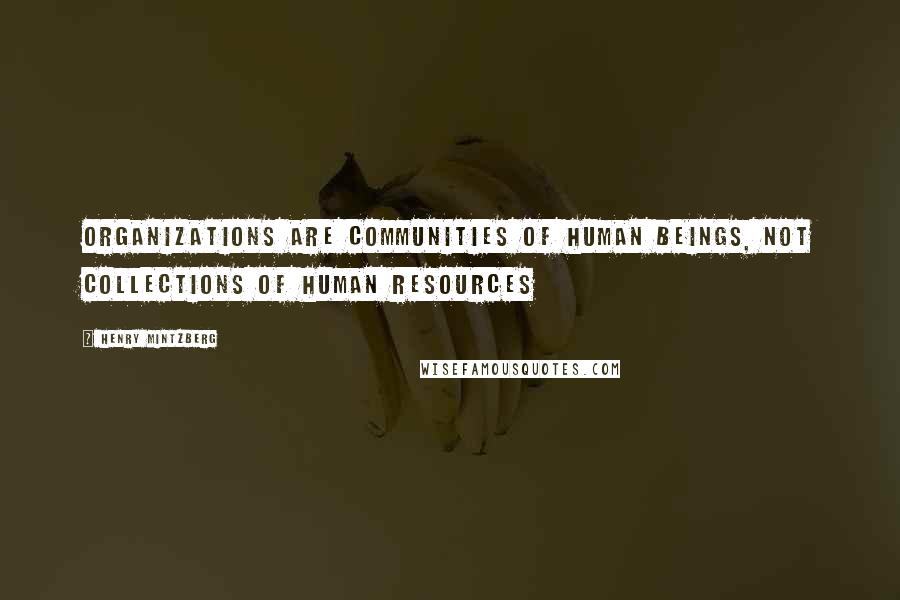 Henry Mintzberg Quotes: Organizations are communities of human beings, not collections of human resources