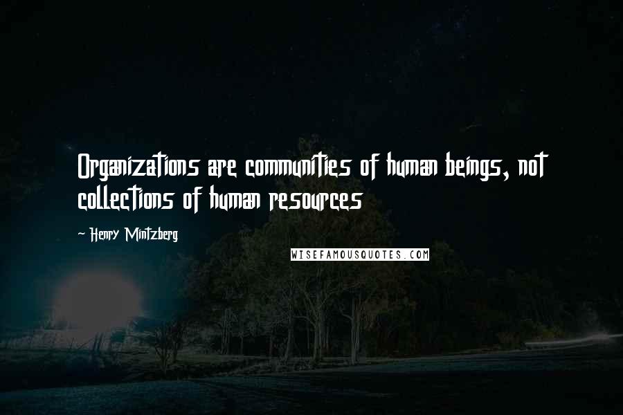 Henry Mintzberg Quotes: Organizations are communities of human beings, not collections of human resources