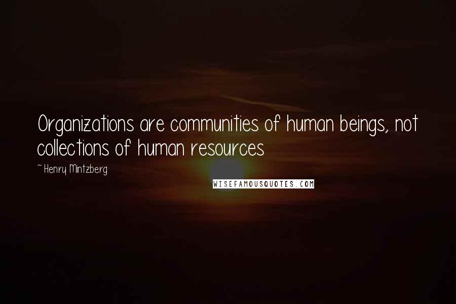 Henry Mintzberg Quotes: Organizations are communities of human beings, not collections of human resources