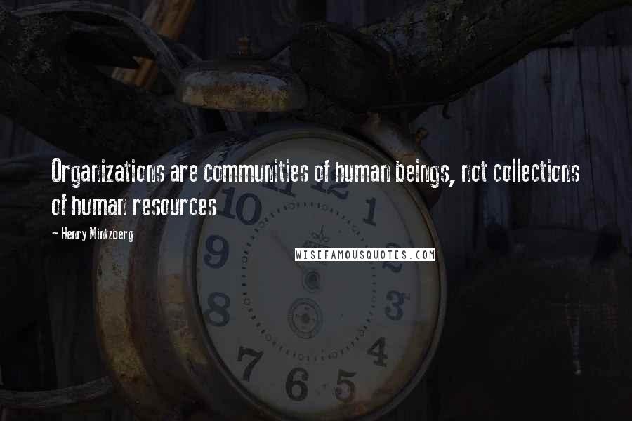 Henry Mintzberg Quotes: Organizations are communities of human beings, not collections of human resources
