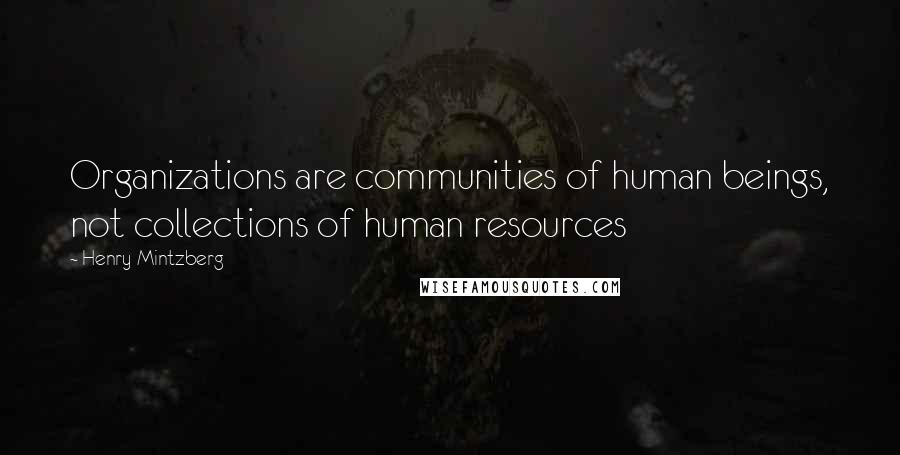 Henry Mintzberg Quotes: Organizations are communities of human beings, not collections of human resources