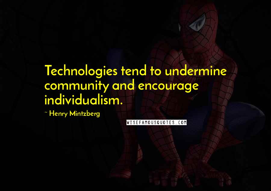 Henry Mintzberg Quotes: Technologies tend to undermine community and encourage individualism.