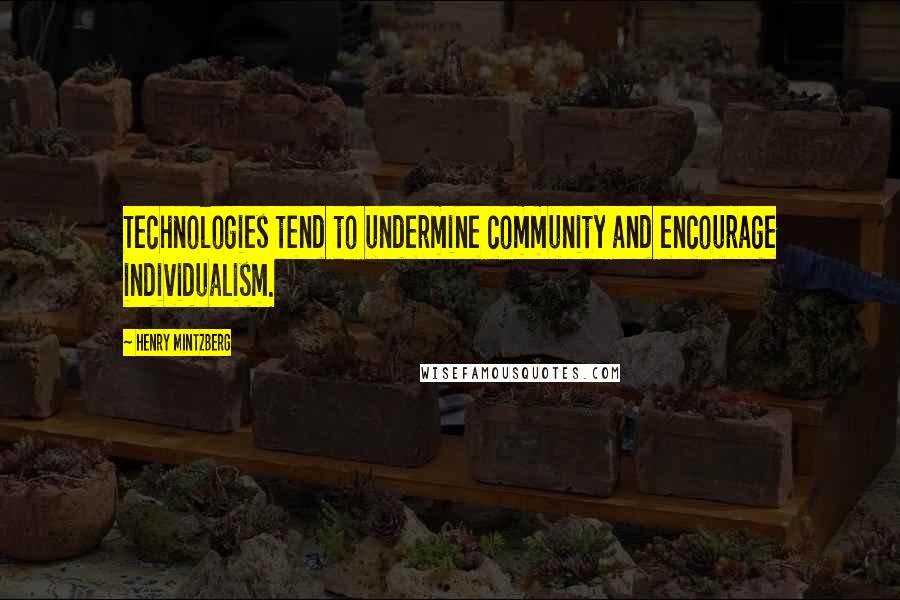 Henry Mintzberg Quotes: Technologies tend to undermine community and encourage individualism.