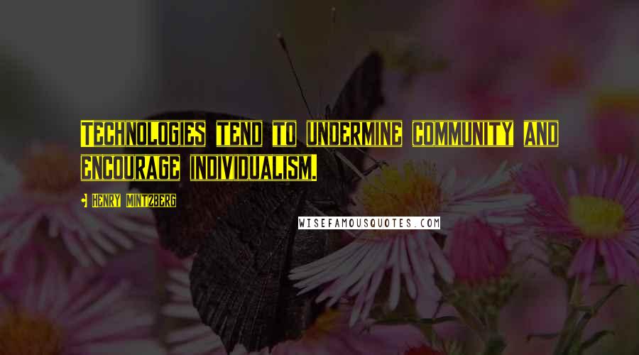 Henry Mintzberg Quotes: Technologies tend to undermine community and encourage individualism.