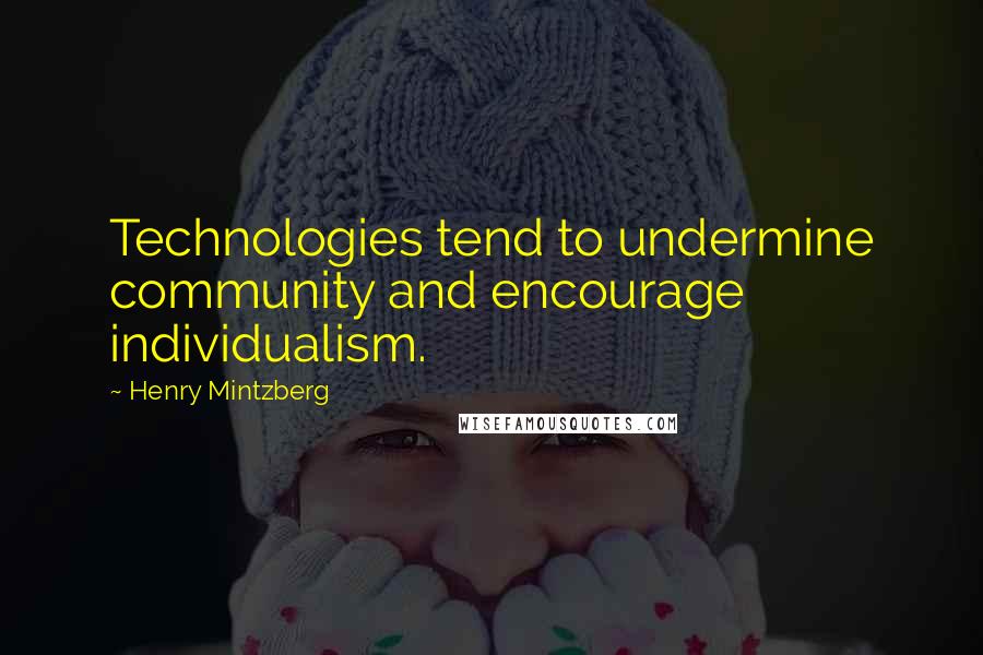 Henry Mintzberg Quotes: Technologies tend to undermine community and encourage individualism.