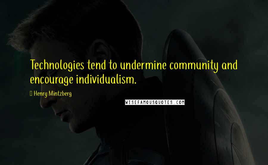 Henry Mintzberg Quotes: Technologies tend to undermine community and encourage individualism.