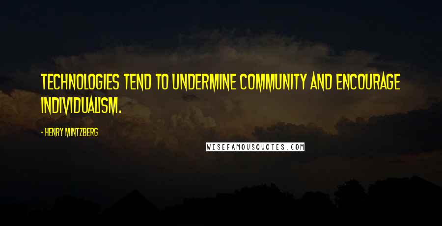 Henry Mintzberg Quotes: Technologies tend to undermine community and encourage individualism.