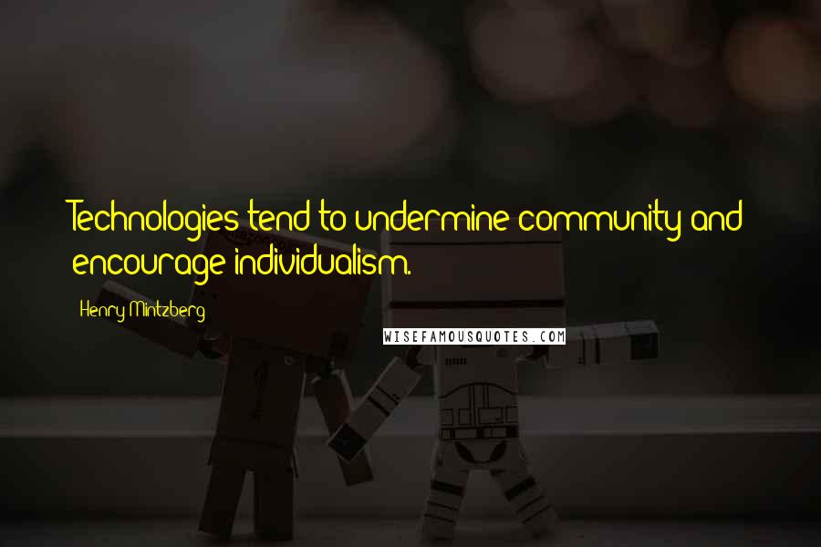 Henry Mintzberg Quotes: Technologies tend to undermine community and encourage individualism.