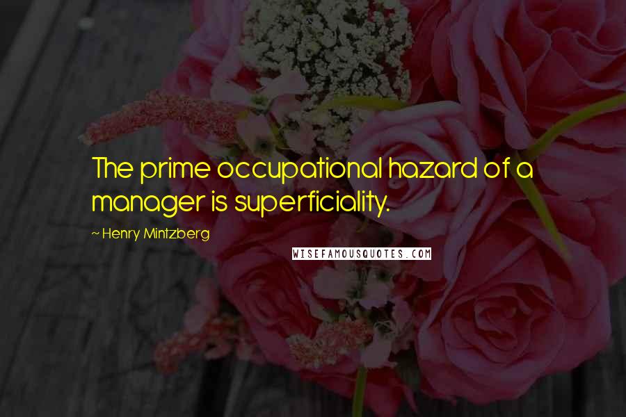 Henry Mintzberg Quotes: The prime occupational hazard of a manager is superficiality.