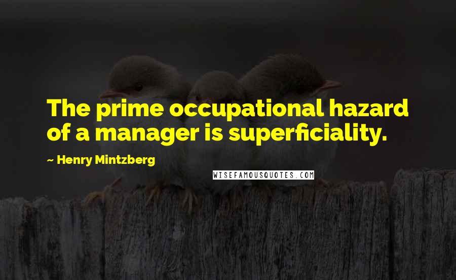 Henry Mintzberg Quotes: The prime occupational hazard of a manager is superficiality.