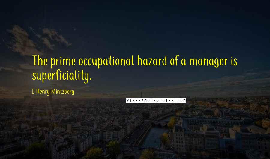 Henry Mintzberg Quotes: The prime occupational hazard of a manager is superficiality.